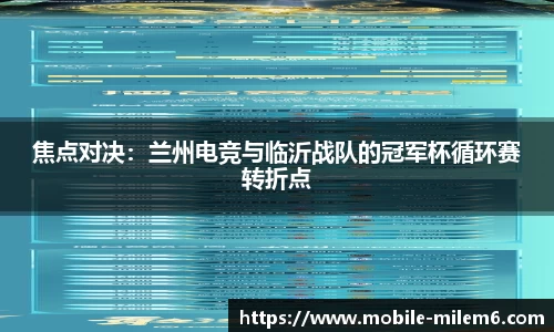 焦点对决：兰州电竞与临沂战队的冠军杯循环赛转折点