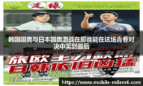 韩国国奥与日本国奥激战在即谁能在这场青春对决中笑到最后