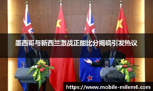 墨西哥与新西兰激战正酣比分揭晓引发热议