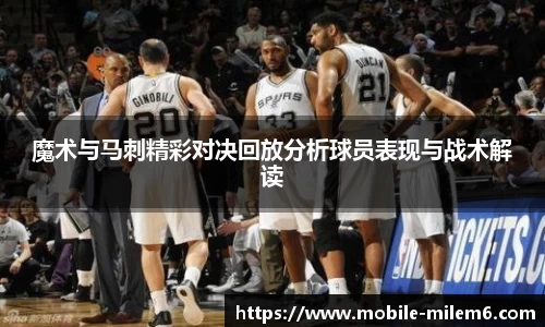 魔术与马刺精彩对决回放分析球员表现与战术解读